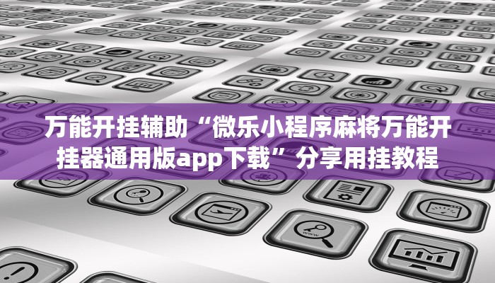 实测分析“闽悦麻将能开挂吗”分享用挂教程 实测分析“闽悦麻将能开挂吗”分享用挂教程