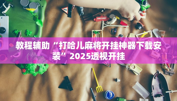 辅助开挂神器“皮皮云南麻将开挂神器”分享用挂教程