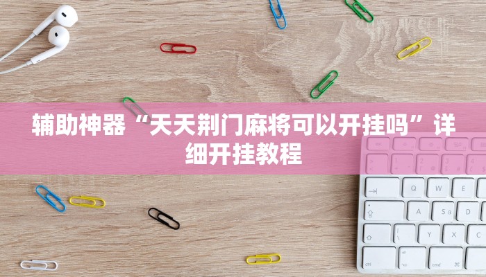 辅助开挂神器“逍遥湖北麻将到底有没有挂”详细教程辅助工具