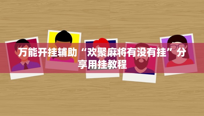 辅助开挂神器“微信小程序微乐麻将挂”2025开挂教程步骤