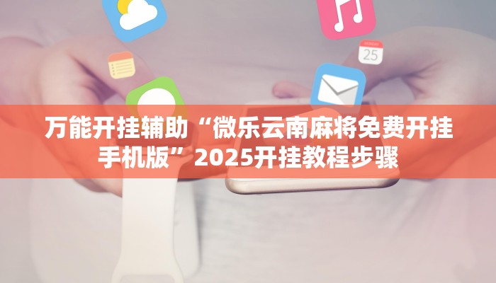 万能开挂辅助“微乐云南麻将免费开挂手机版”2025开挂教程步骤