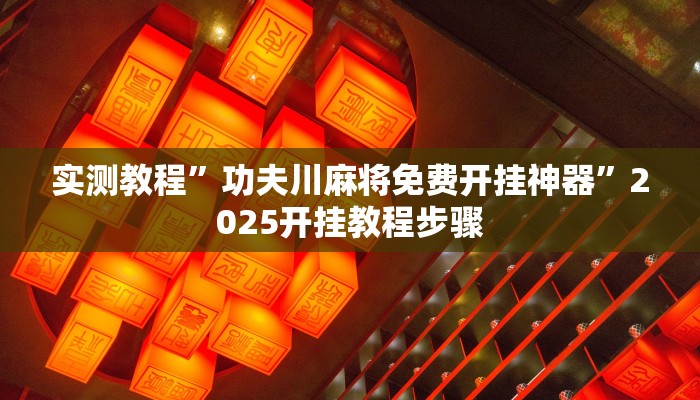 实测教程”功夫川麻将免费开挂神器”2025开挂教程步骤