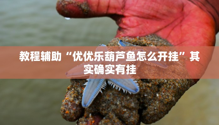 教程辅助“优优乐葫芦鱼怎么开挂”其实确实有挂 教程辅助“优优乐葫芦鱼怎么开挂”其实确实有挂