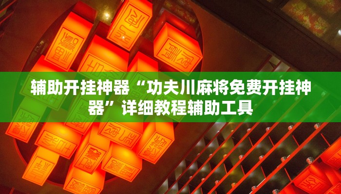 辅助开挂神器“功夫川麻将免费开挂神器”详细教程辅助工具 辅助开挂神器“功夫川麻将免费开挂神器”详细教程辅助工具