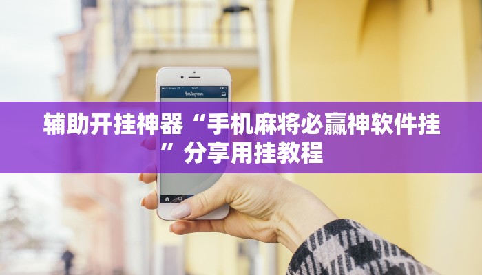 辅助开挂神器“手机麻将必赢神软件挂”分享用挂教程