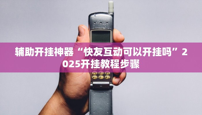 辅助开挂神器“快友互动可以开挂吗”2025开挂教程步骤 辅助开挂神器“快友互动可以开挂吗”2025开挂教程步骤