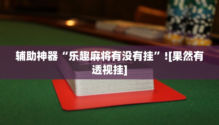 辅助神器“乐趣麻将有没有挂”![果然有透视挂]