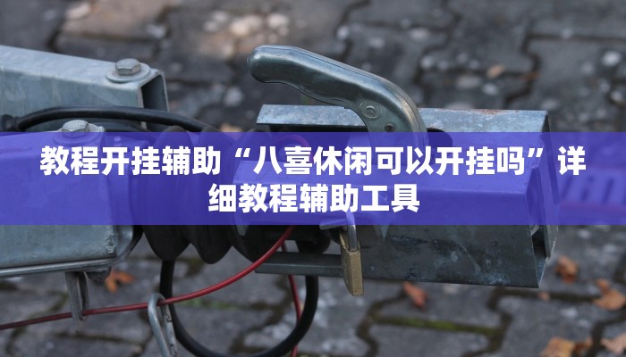 教程开挂辅助“八喜休闲可以开挂吗”详细教程辅助工具 教程开挂辅助“八喜休闲可以开挂吗”详细教程辅助工具