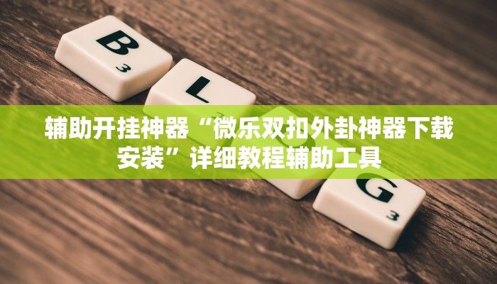 辅助开挂神器“微乐双扣外卦神器下载安装”详细教程辅助工具