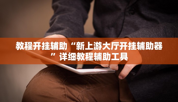 教程开挂辅助“新上游大厅开挂辅助器”详细教程辅助工具 教程开挂辅助“新上游大厅开挂辅助器”详细教程辅助工具