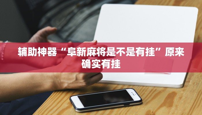 辅助神器“阜新麻将是不是有挂”原来确实有挂 辅助神器“阜新麻将是不是有挂”原来确实有挂