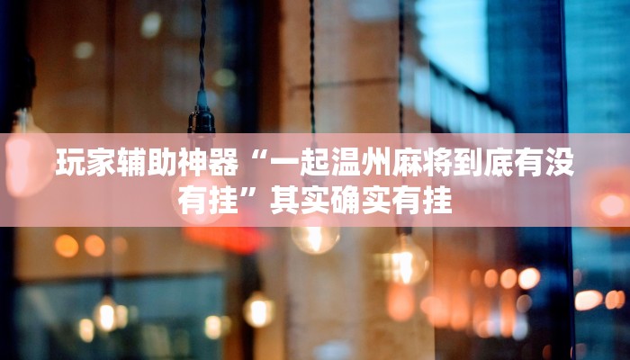 玩家辅助神器“一起温州麻将到底有没有挂”其实确实有挂