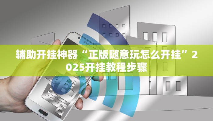 辅助开挂神器“正版随意玩怎么开挂”2025开挂教程步骤
