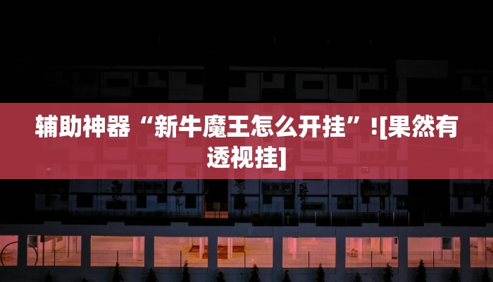 辅助神器“新牛魔王怎么开挂”![果然有透视挂]