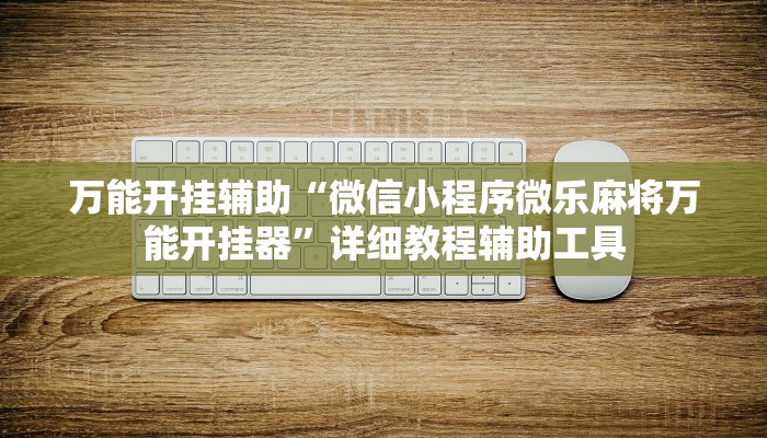 万能开挂辅助“微信小程序微乐麻将万能开挂器”详细教程辅助工具