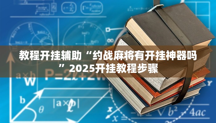 教程开挂辅助“约战麻将有开挂神器吗”2025开挂教程步骤 教程开挂辅助“约战麻将有开挂神器吗”2025开挂教程步骤