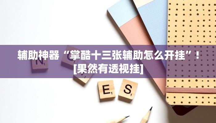 辅助神器“掌酷十三张辅助怎么开挂”![果然有透视挂]