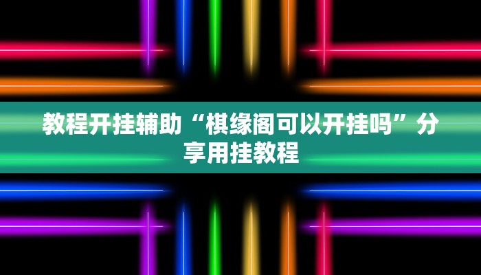 教程开挂辅助“棋缘阁可以开挂吗”分享用挂教程