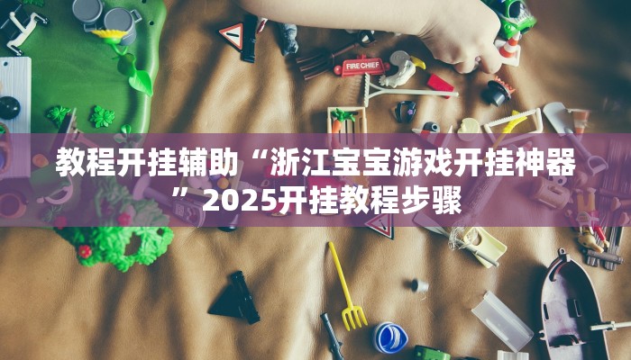 教程开挂辅助“浙江宝宝游戏开挂神器”2025开挂教程步骤