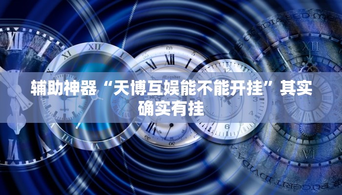 辅助神器“天博互娱能不能开挂”其实确实有挂