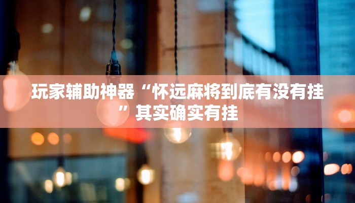 玩家辅助神器“怀远麻将到底有没有挂”其实确实有挂