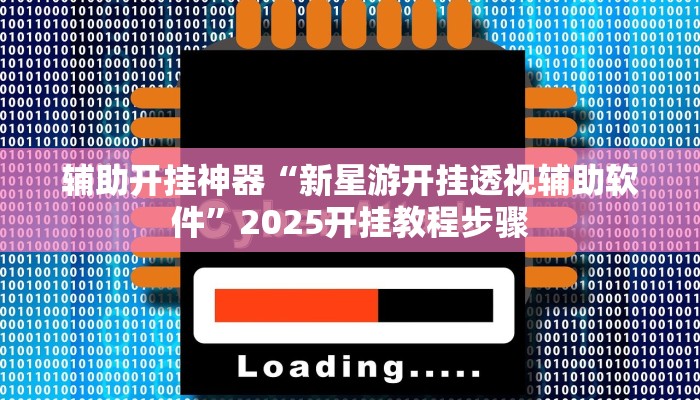 辅助开挂神器“新星游开挂透视辅助软件”2025开挂教程步骤