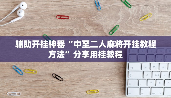 辅助开挂神器“中至二人麻将开挂教程方法”分享用挂教程