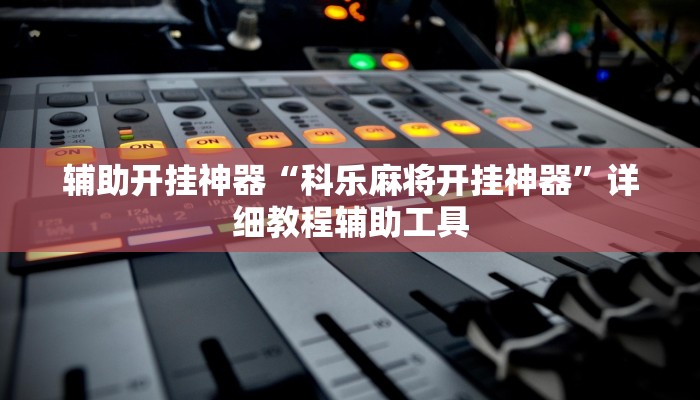 辅助开挂神器“科乐麻将开挂神器”详细教程辅助工具 辅助开挂神器“科乐麻将开挂神器”详细教程辅助工具