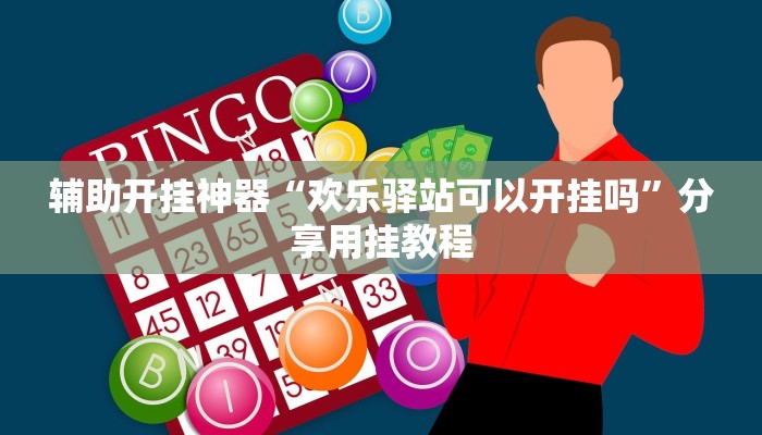 辅助开挂神器“欢乐驿站可以开挂吗”分享用挂教程