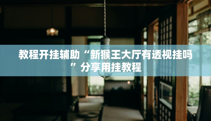 教程开挂辅助“新猴王大厅有透视挂吗”分享用挂教程