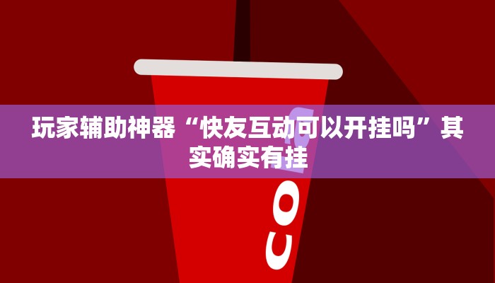 玩家辅助神器“快友互动可以开挂吗”其实确实有挂