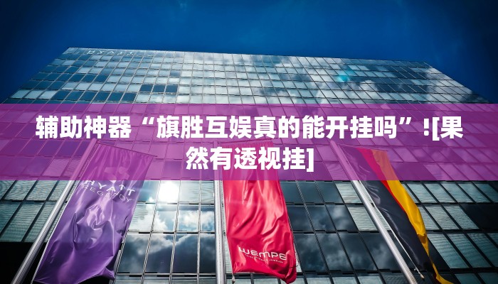 辅助神器“旗胜互娱真的能开挂吗”![果然有透视挂]