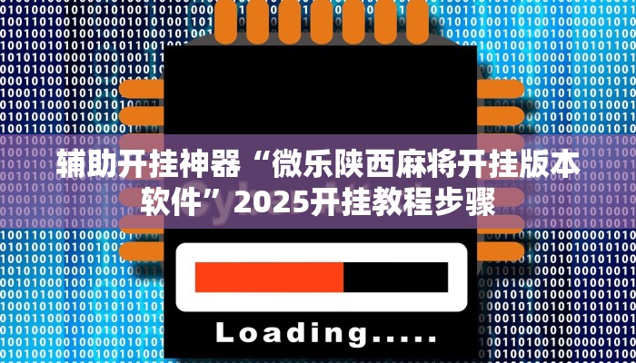 辅助开挂神器“微乐陕西麻将开挂版本软件”2025开挂教程步骤