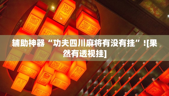 辅助神器“功夫四川麻将有没有挂”![果然有透视挂]