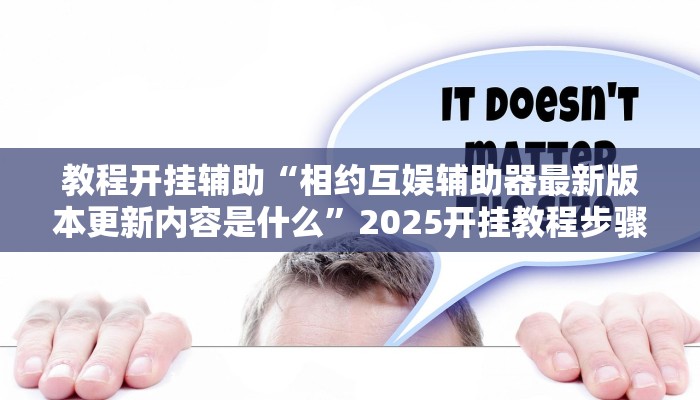 教程开挂辅助“相约互娱辅助器最新版本更新内容是什么”2025开挂教程步骤