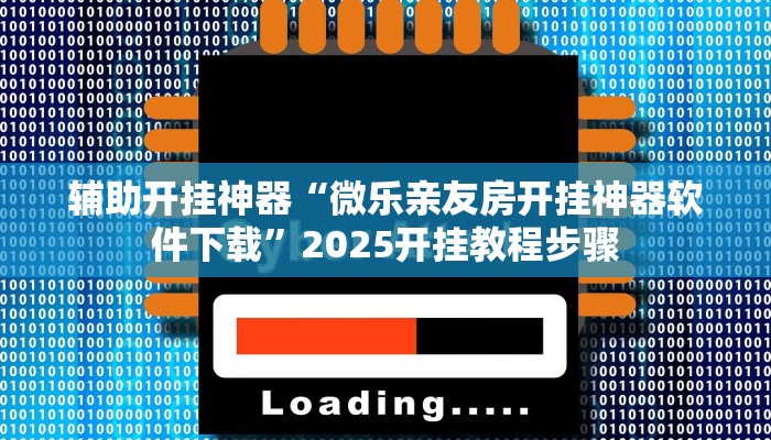 辅助开挂神器“微乐亲友房开挂神器软件下载”2025开挂教程步骤