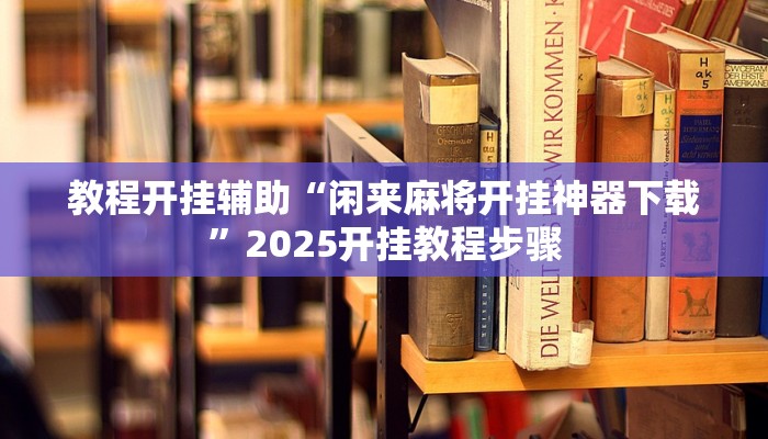 教程开挂辅助“闲来麻将开挂神器下载”2025开挂教程步骤