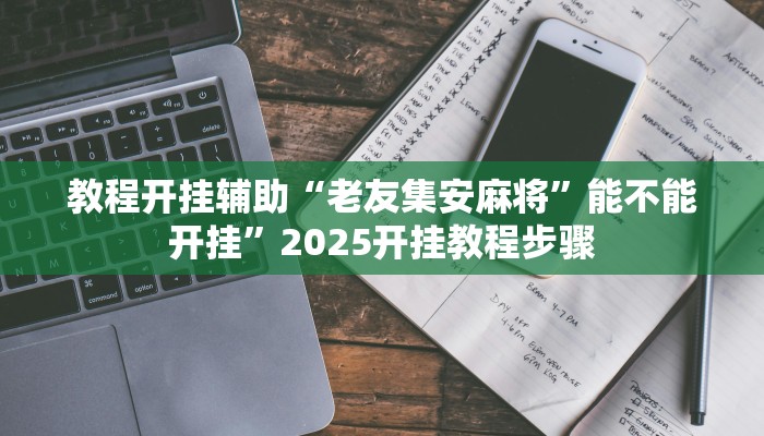 教程开挂辅助“老友集安麻将”能不能开挂”2025开挂教程步骤