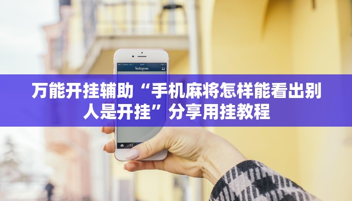 万能开挂辅助“手机麻将怎样能看出别人是开挂”分享用挂教程