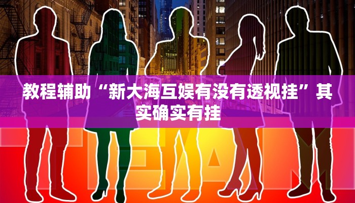 教程辅助“新大海互娱有没有透视挂”其实确实有挂