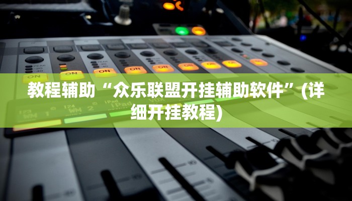 教程辅助“众乐联盟开挂辅助软件”(详细开挂教程) 教程辅助“众乐联盟开挂辅助软件”(详细开挂教程)