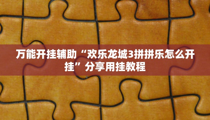 万能开挂辅助“欢乐龙城3拼拼乐怎么开挂”分享用挂教程
