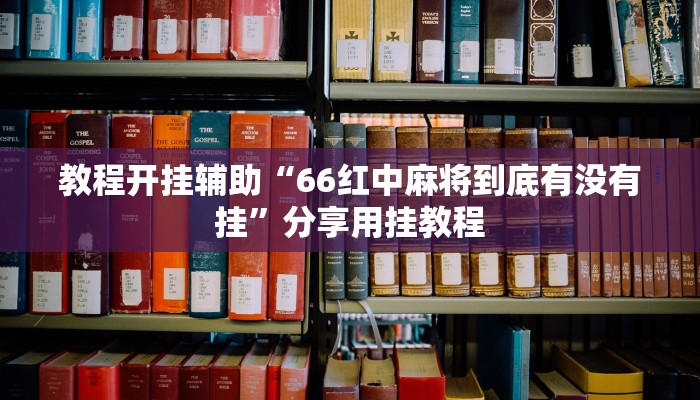 教程开挂辅助“66红中麻将到底有没有挂”分享用挂教程 教程开挂辅助“66红中麻将到底有没有挂”分享用挂教程