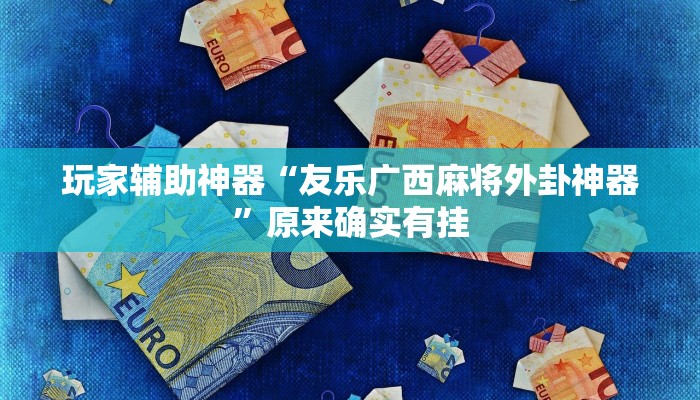 玩家辅助神器“友乐广西麻将外卦神器”原来确实有挂 玩家辅助神器“友乐广西麻将外卦神器”原来确实有挂