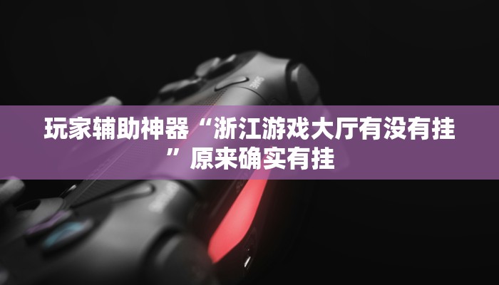 玩家辅助神器“浙江游戏大厅有没有挂”原来确实有挂 玩家辅助神器“浙江游戏大厅有没有挂”原来确实有挂