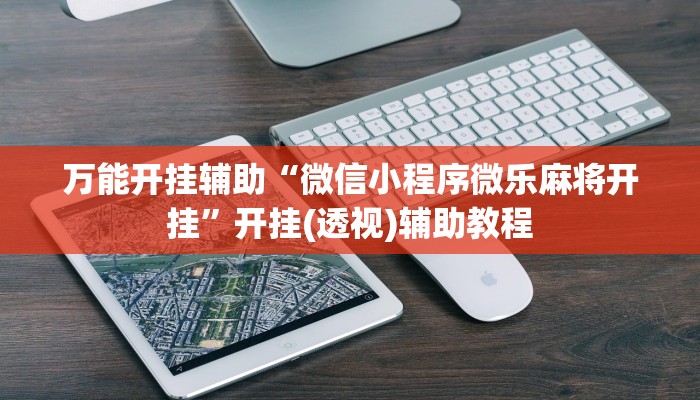 万能开挂辅助“微信小程序微乐麻将开挂”开挂(透视)辅助教程