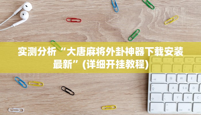 实测分析“大唐麻将外卦神器下载安装最新”(详细开挂教程) 实测分析“大唐麻将外卦神器下载安装最新”(详细开挂教程)