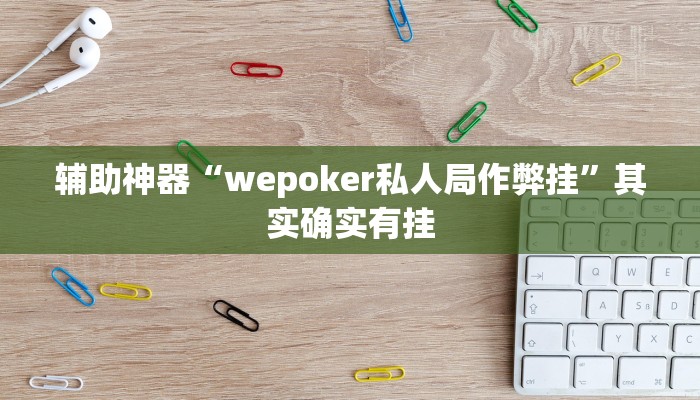 辅助神器“wepoker私人局作弊挂”其实确实有挂 辅助神器“wepoker私人局作弊挂”其实确实有挂