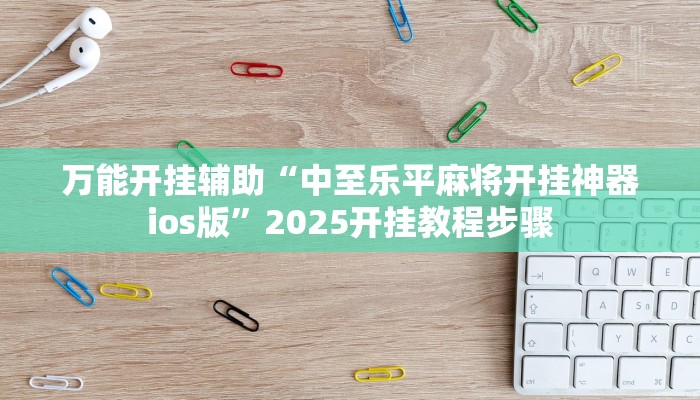 万能开挂辅助“中至乐平麻将开挂神器ios版”2025开挂教程步骤