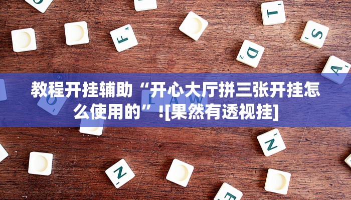 教程开挂辅助“开心大厅拼三张开挂怎么使用的”![果然有透视挂]